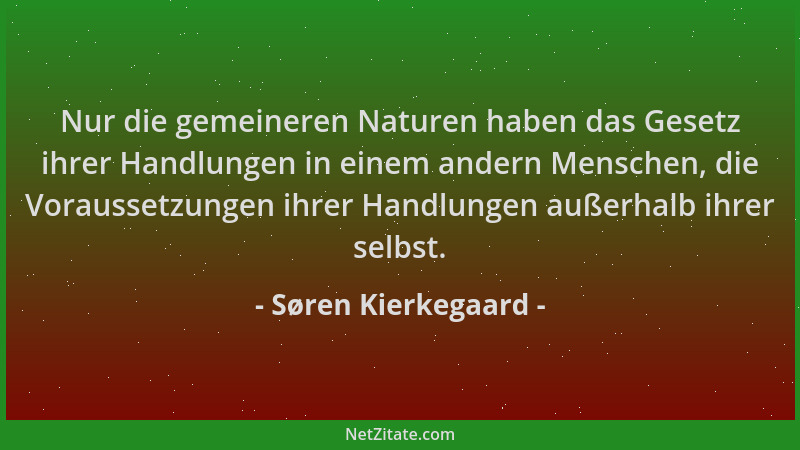 Søren Kierkegaard - Nur die gemeineren Naturen haben das Gesetz ihrer Handlungen in einem andern Menschen, die Voraussetzun...