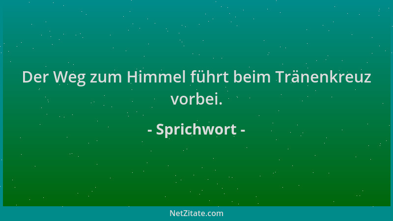 Sprichwort - Der Weg zum Himmel führt beim Tränenkreuz vorbei....