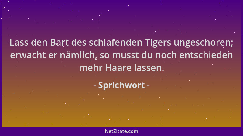 Sprichwort - Lass den Bart des schlafenden Tigers ungeschoren; erwacht er nämlich, so musst du noch entschieden mehr Haare...
