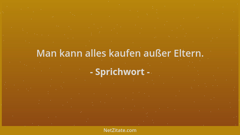 Sprichwort - Man kann alles kaufen außer Eltern....