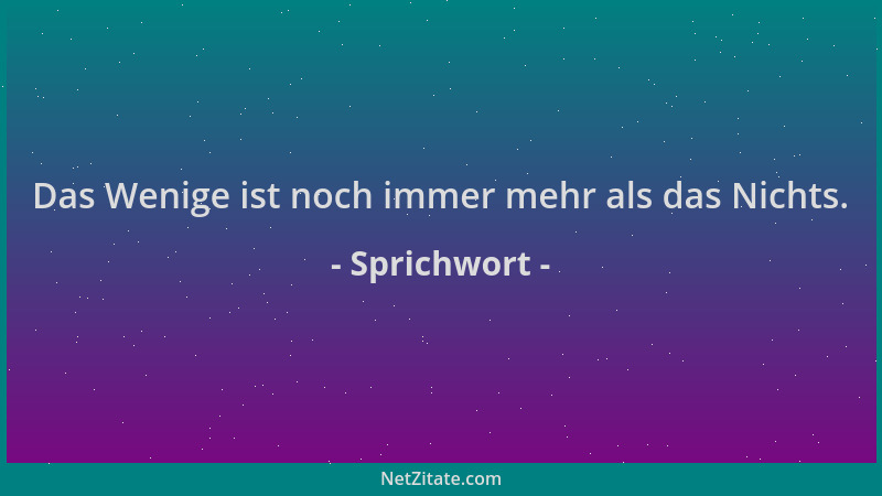 Sprichwort - Das Wenige ist noch immer mehr als das Nichts....