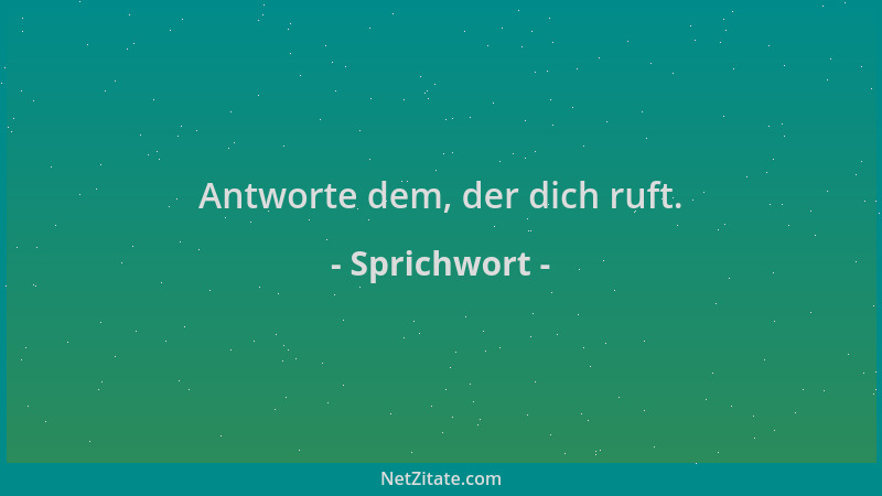 Sprichwort - Antworte dem, der dich ruft....