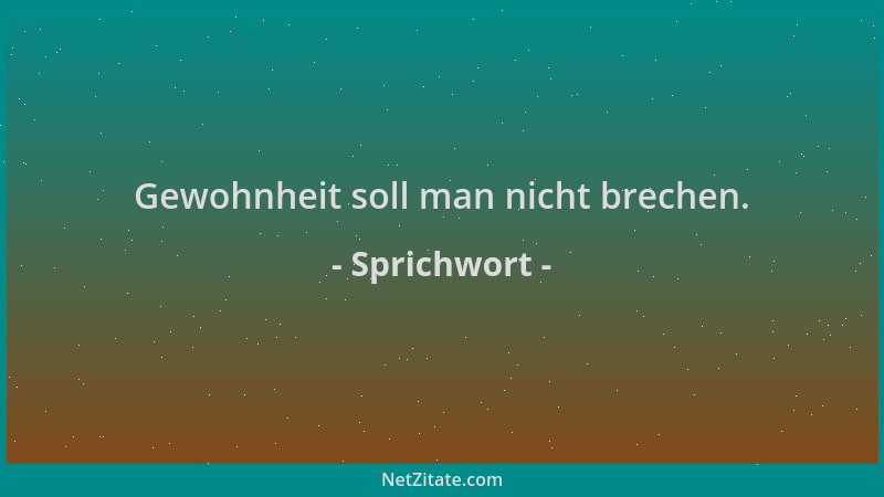 Sprichwort - Gewohnheit soll man nicht brechen....