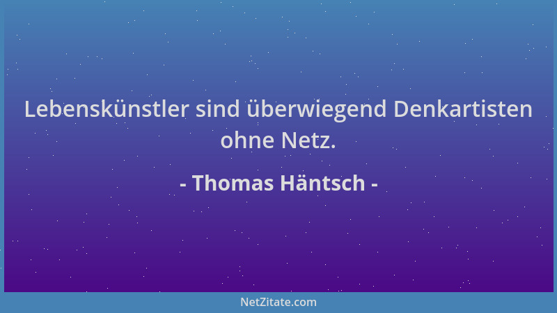 Thomas Häntsch - Lebenskünstler sind überwiegend Denkartisten ohne Netz....