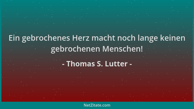 Thomas S. Lutter - Ein gebrochenes Herz macht noch lange keinen gebrochenen Menschen!...