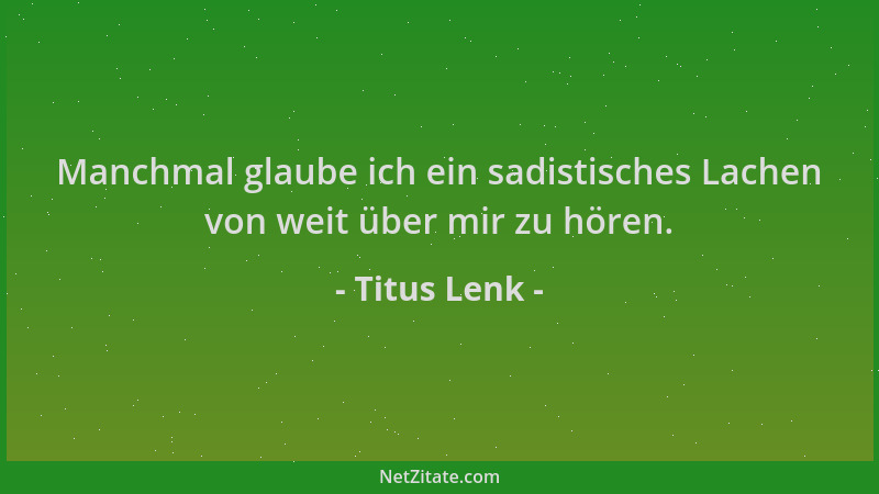 Titus Lenk - Manchmal glaube ich ein sadistisches Lachen von weit über mir zu hören....