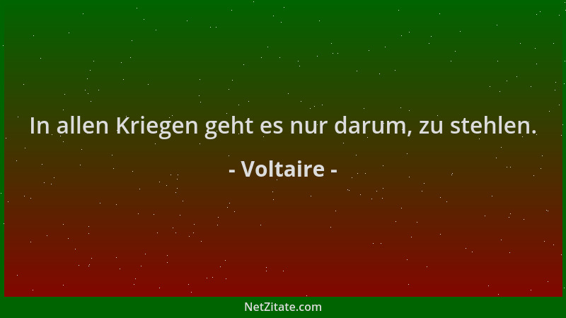 Voltaire - In allen Kriegen geht es nur darum, zu stehlen....