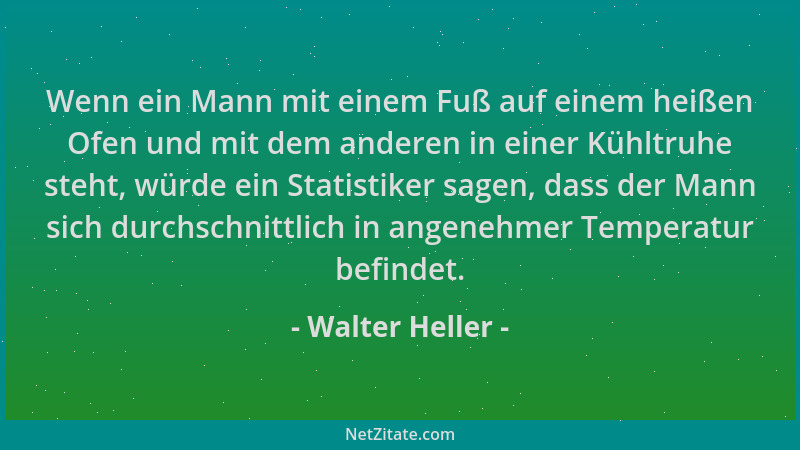 Walter Heller - Wenn ein Mann mit einem Fuß auf einem heißen Ofen und mit dem anderen in einer Kühltruhe steht, würde ein S...