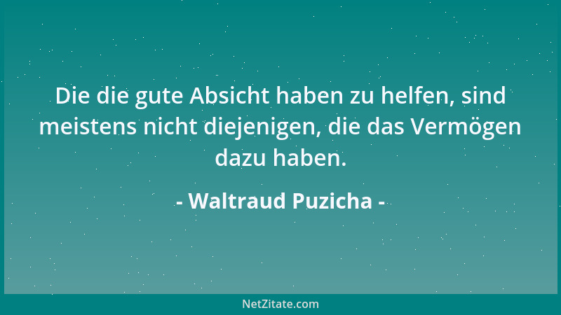 Waltraud Puzicha - Die die gute Absicht haben zu helfen, sind meistens nicht diejenigen, die das Vermögen dazu haben....