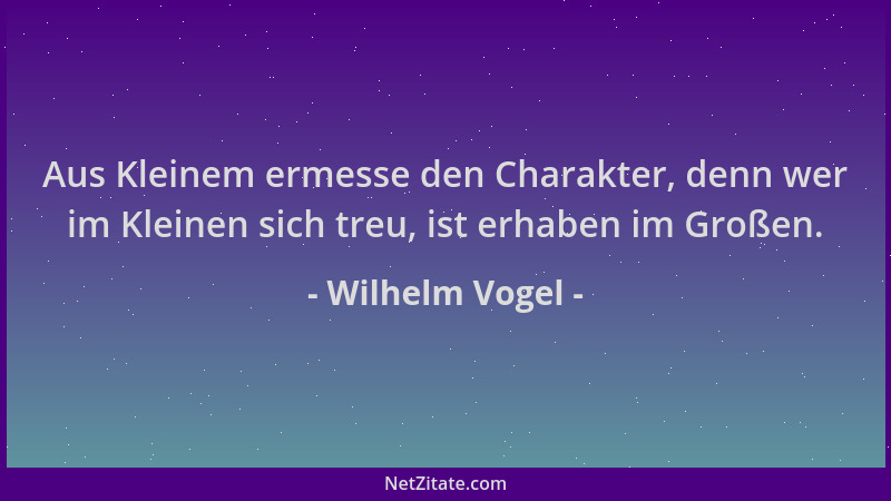 Wilhelm Vogel - Aus Kleinem ermesse den Charakter, denn wer im Kleinen sich treu, ist erhaben im Großen....