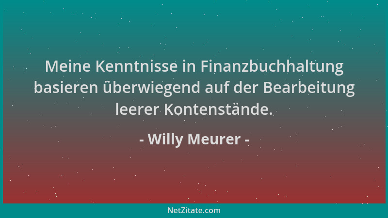 Willy Meurer - Meine Kenntnisse in Finanzbuchhaltung basieren überwiegend auf der Bearbeitung leerer Kontenstände....