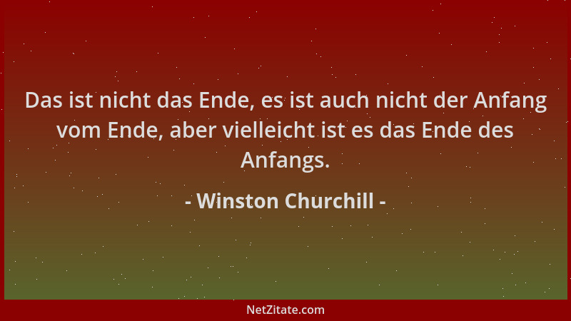 Winston Churchill - Das ist nicht das Ende, es ist auch nicht der Anfang vom Ende, aber vielleicht ist es das Ende des Anfa...