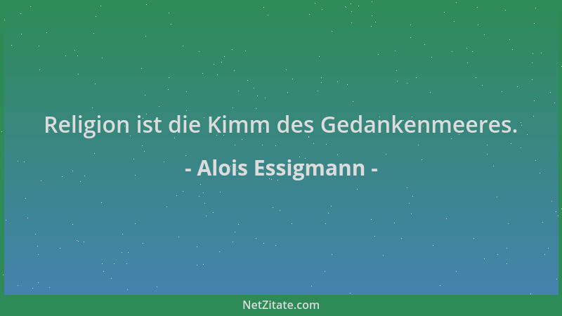 Alois Essigmann - Religion ist die Kimm des Gedankenmeeres....