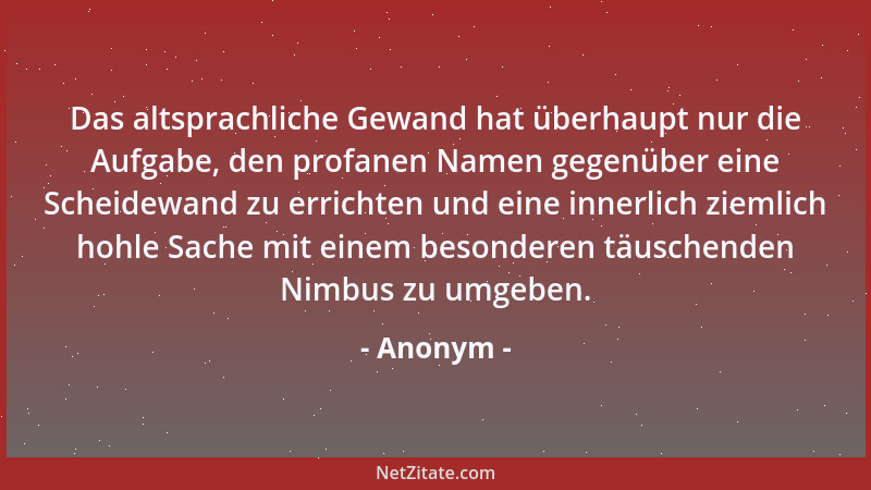 Anonym - Das altsprachliche Gewand hat überhaupt nur die Aufgabe, den profanen Namen gegenüber eine Scheidewand zu errichte...