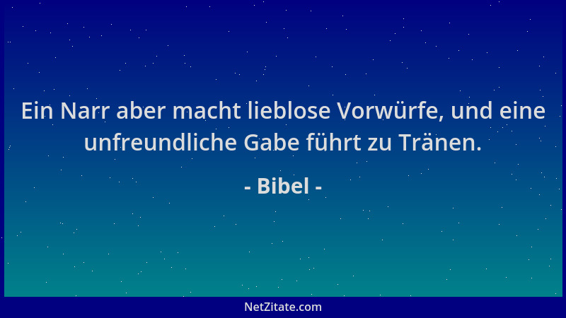 Bibel - Ein Narr aber macht lieblose Vorwürfe, und eine unfreundliche Gabe führt zu Tränen....