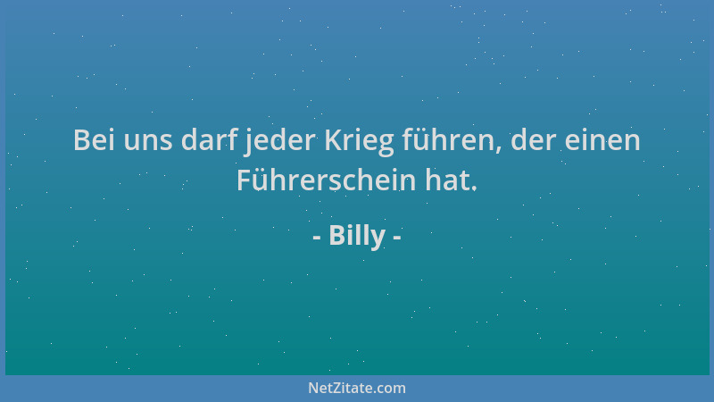 Billy - Bei uns darf jeder Krieg führen, der einen Führerschein hat....