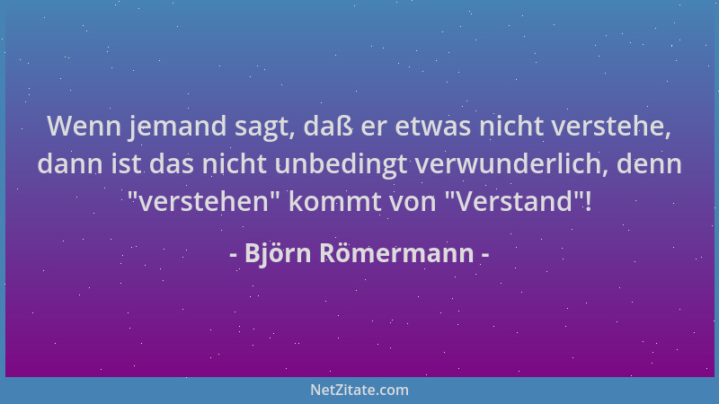 Björn Römermann - Wenn jemand sagt, daß er etwas nicht verstehe, dann ist das nicht unbedingt verwunderlich, denn "verstehe...