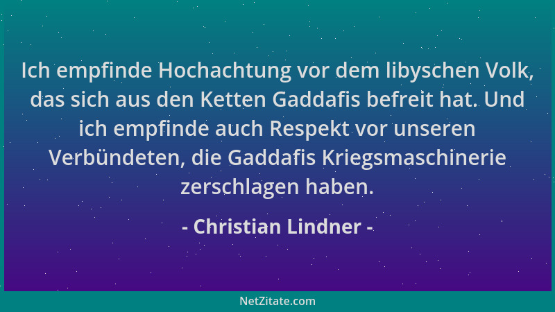 Christian Lindner - Ich empfinde Hochachtung vor dem libyschen Volk, das sich aus den Ketten Gaddafis befreit hat. Und ich...