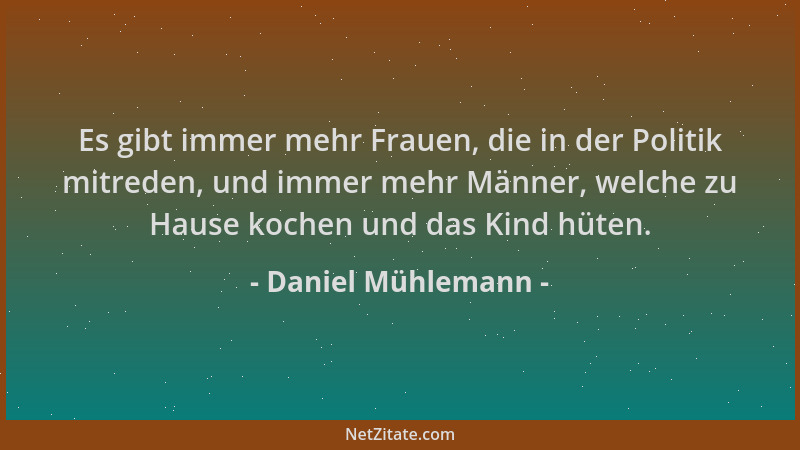 Daniel Mühlemann - Es gibt immer mehr Frauen, die in der Politik mitreden, und immer mehr Männer, welche zu Hause kochen un...