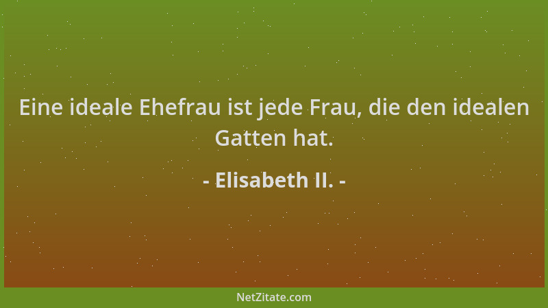 Elisabeth II. - Eine ideale Ehefrau ist jede Frau, die den idealen Gatten hat....