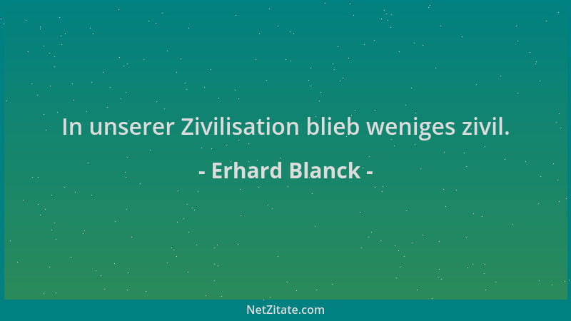 Erhard Blanck - In unserer Zivilisation blieb weniges zivil....