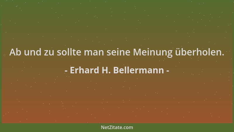 Erhard H. Bellermann - Ab und zu sollte man seine Meinung überholen....