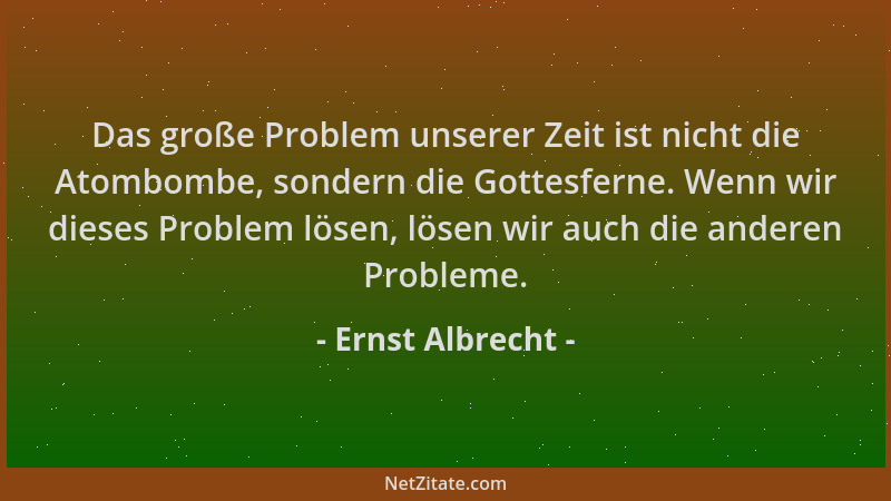 Ernst Albrecht - Das große Problem unserer Zeit ist nicht die Atombombe, sondern die Gottesferne. Wenn wir dieses Problem l...
