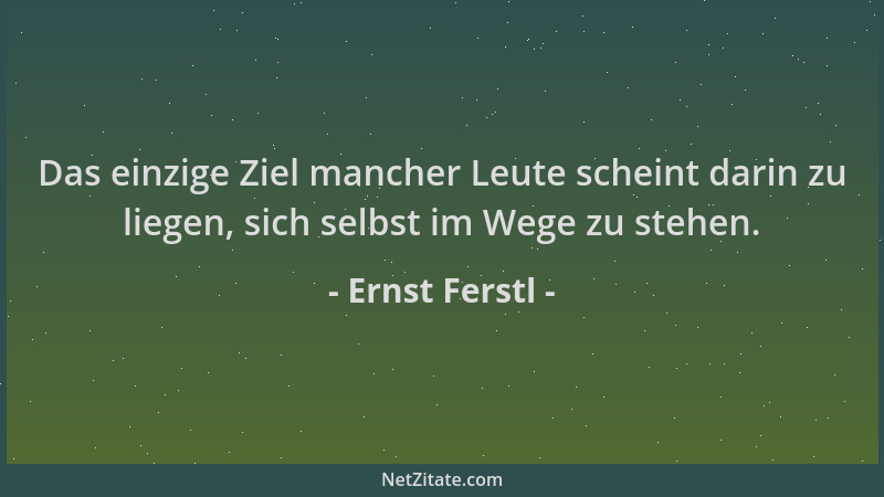 Ernst Ferstl - Das einzige Ziel mancher Leute scheint darin zu liegen, sich selbst im Wege zu stehen....