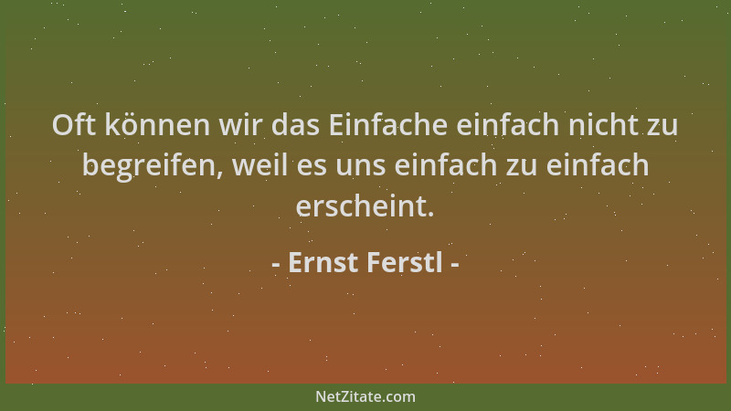 Ernst Ferstl - Oft können wir das Einfache einfach nicht zu begreifen, weil es uns einfach zu einfach erscheint....