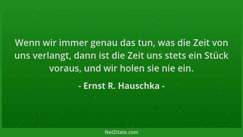 Ernst R. Hauschka - Wenn wir immer genau das tun, was die Zeit von uns verlangt, dann ist die Zeit uns stets ein Stück vora...
