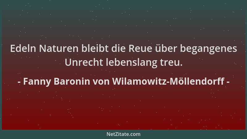 Fanny Baronin von Wilamowitz-Möllendorff - Edeln Naturen bleibt die Reue über begangenes Unrecht lebenslang treu....