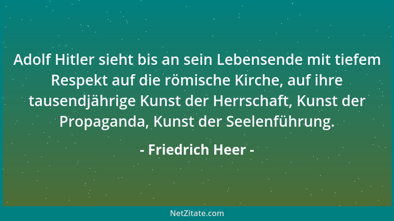 Friedrich Heer - Adolf Hitler sieht bis an sein Lebensende mit tiefem Respekt auf die römische Kirche, auf ihre tausendjähr...