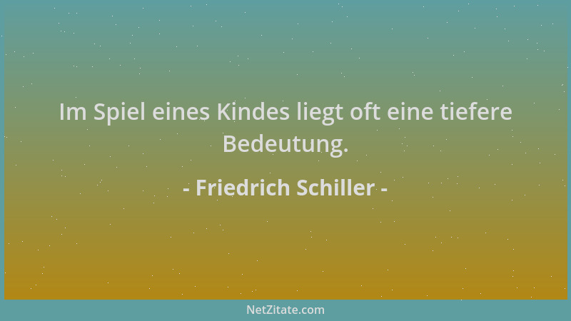 Friedrich Schiller - Im Spiel eines Kindes liegt oft eine tiefere Bedeutung....