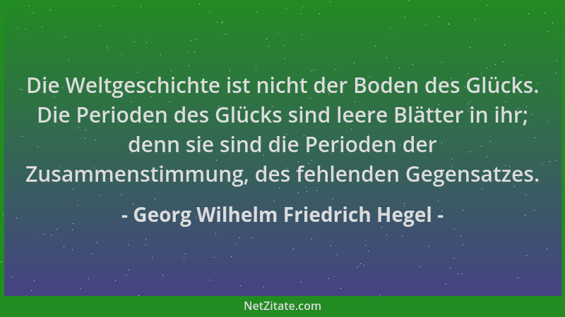 Georg Wilhelm Friedrich Hegel - Die Weltgeschichte ist nicht der Boden des Glücks. Die Perioden des Glücks sind leere Blätt...
