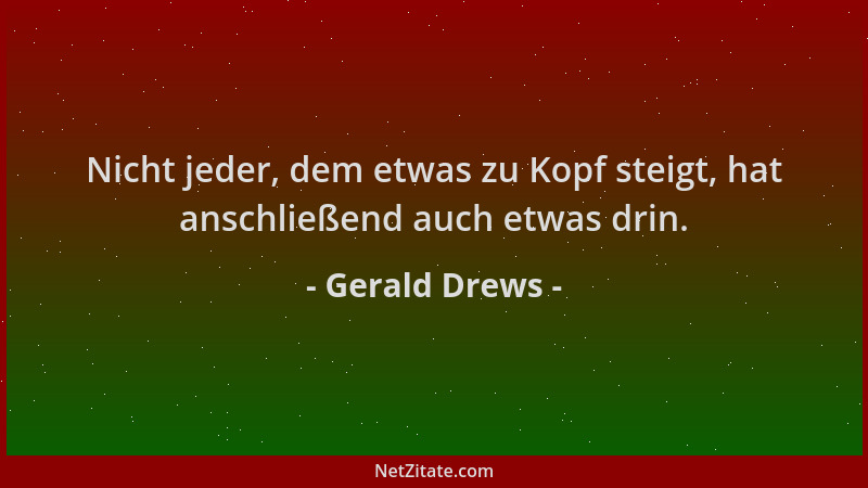 Gerald Drews - Nicht jeder, dem etwas zu Kopf steigt, hat anschließend auch etwas drin....