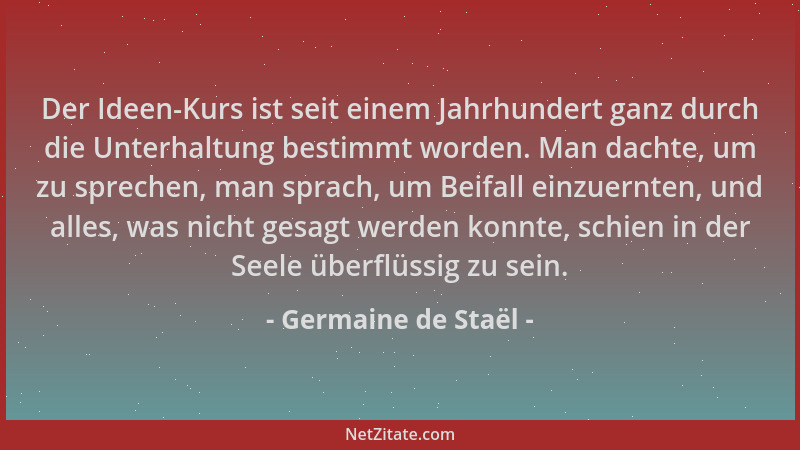 Germaine de Staël - Der Ideen-Kurs ist seit einem Jahrhundert ganz durch die Unterhaltung bestimmt worden. Man dachte, um z...