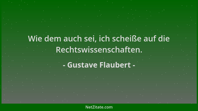 Gustave Flaubert - Wie dem auch sei, ich scheiße auf die Rechtswissenschaften....