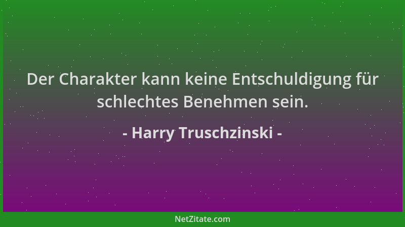 Harry Truschzinski - Der Charakter kann keine Entschuldigung für schlechtes Benehmen sein....