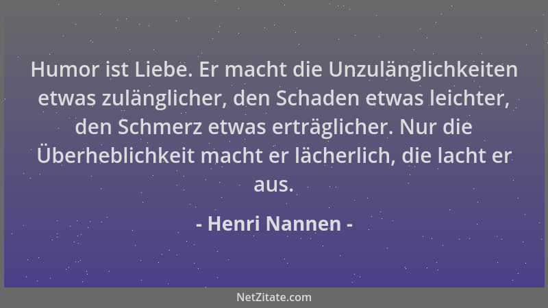 Henri Nannen - Humor ist Liebe. Er macht die Unzulänglichkeiten etwas zulänglicher, den Schaden etwas leichter, den Schmerz...