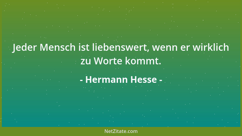 Hermann Hesse - Jeder Mensch ist liebenswert, wenn er wirklich zu Worte kommt....