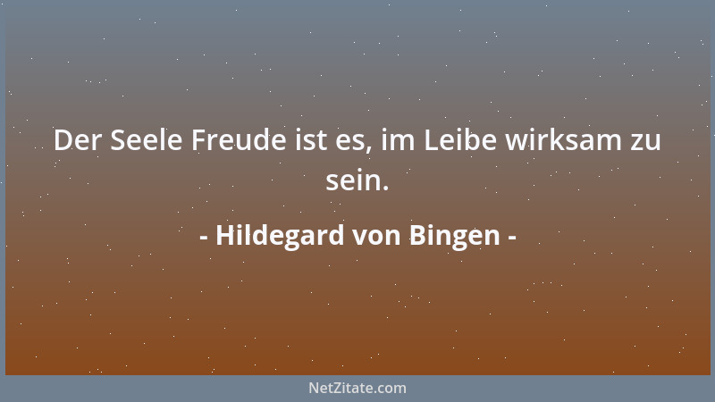 Hildegard von Bingen - Der Seele Freude ist es, im Leibe wirksam zu sein....