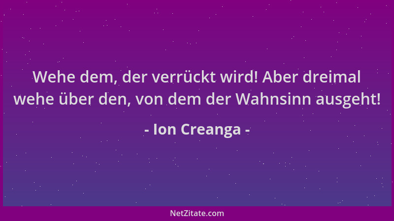 Ion Creanga - Wehe dem, der verrückt wird! Aber dreimal wehe über den, von dem der Wahnsinn ausgeht!...