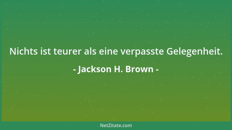 Jackson H. Brown - Nichts ist teurer als eine verpasste Gelegenheit....