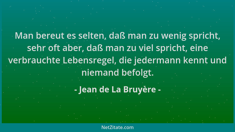 Jean de La Bruyère - Man bereut es selten, daß man zu wenig spricht, sehr oft aber, daß man zu viel spricht, eine verbrauch...