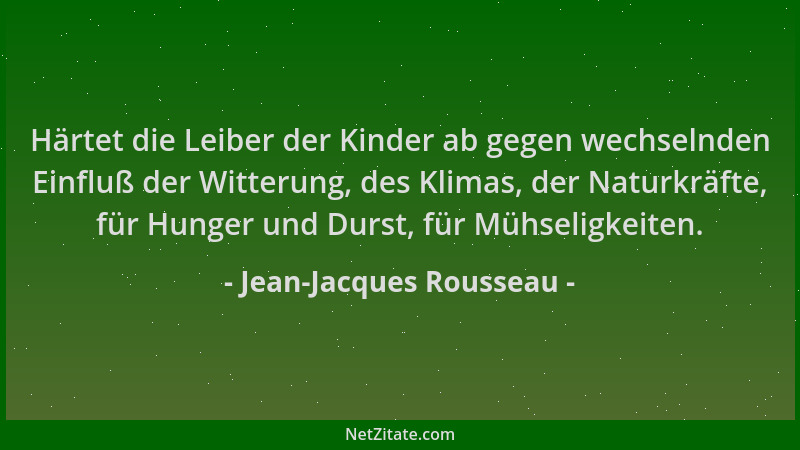 Jean-Jacques Rousseau - Härtet die Leiber der Kinder ab gegen wechselnden Einfluß der Witterung, des Klimas, der Naturkräft...