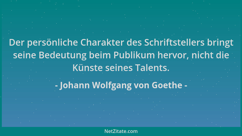 Johann Wolfgang von Goethe - Der persönliche Charakter des Schriftstellers bringt seine Bedeutung beim Publikum hervor, nic...
