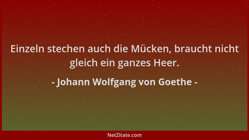 Johann Wolfgang von Goethe - Einzeln stechen auch die Mücken, braucht nicht gleich ein ganzes Heer....