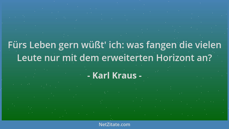 Karl Kraus - Fürs Leben gern wüßt ' ich: was fangen die vielen Leute nur mit dem erweiterten Horizont an?...