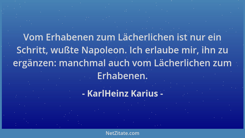 KarlHeinz Karius - Vom Erhabenen zum Lächerlichen ist nur ein Schritt, wußte Napoleon. Ich erlaube mir, ihn zu ergänzen: ma...
