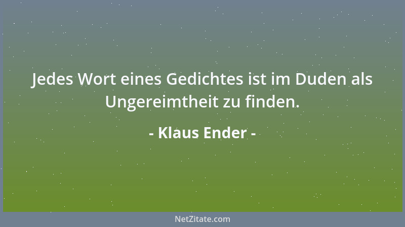 Klaus Ender - Jedes Wort eines Gedichtes ist im Duden als Ungereimtheit zu finden....